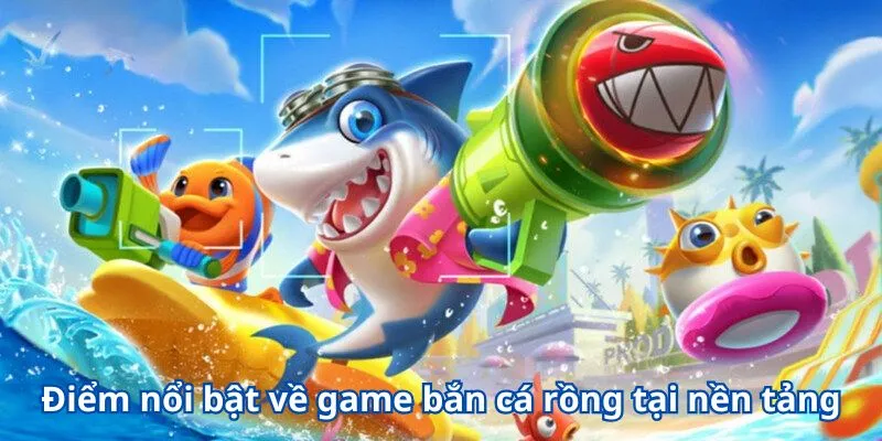Bắn Cá Rồng - Trải Nghiệm Giải Trí Đỉnh Cao Dành Cho Các Ngư Thủ 3 Điểm nổi bật về game bắn cá rồng tại nền tảng