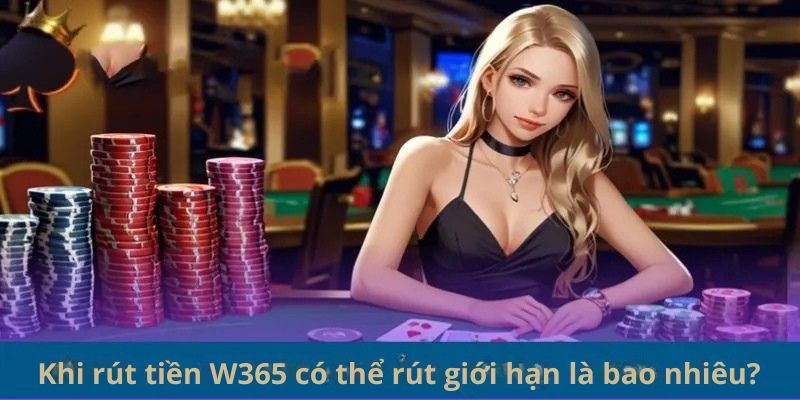 Rút Tiền W365 - An Toàn, Nhanh Chóng Khi Chơi Game Online 4 Khi rút tiền W365 có thể rút giới hạn là bao nhiêu?