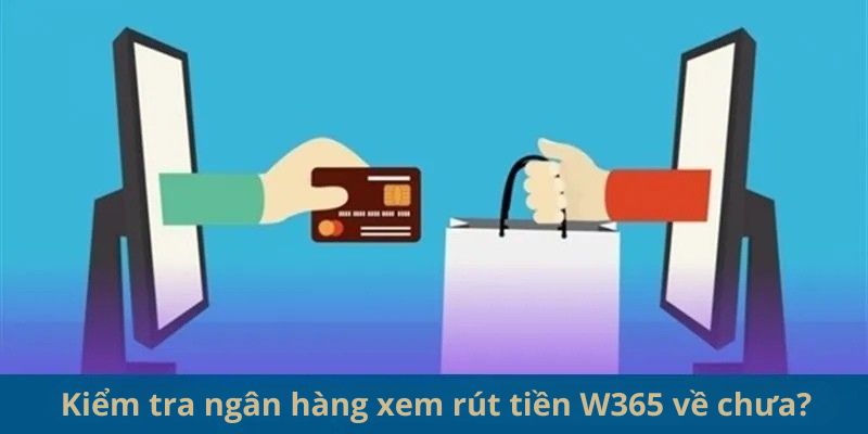 Rút Tiền W365 - An Toàn, Nhanh Chóng Khi Chơi Game Online 3 Kiểm tra ngân hàng xem rút tiền W365 về chưa?