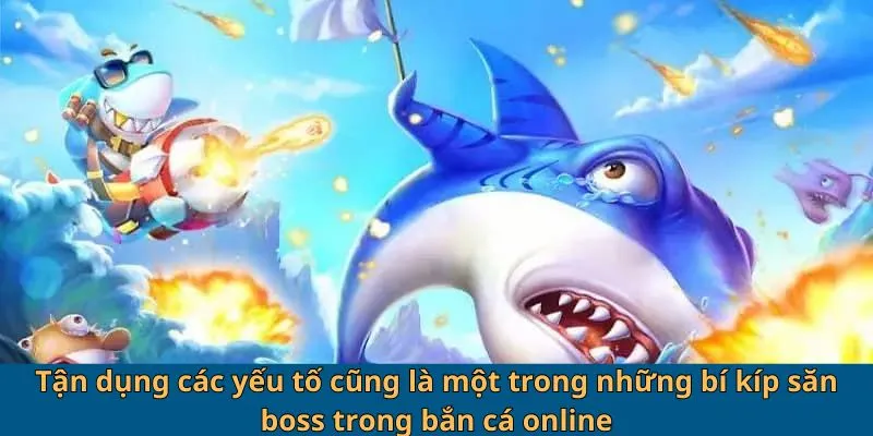 Bí Kíp Săn Boss Trong Bắn Cá Online - Săn Cá Khủng Nhận Quà Bự 4 Tận dụng các yếu tố cũng là một trong những bí kíp săn boss trong bắn cá online