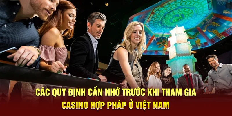 Casino Hợp Pháp Ở Việt Nam - Khám Phá Những Điểm Đến Hàng Đầu 2 Các quy định cần nhớ trước khi tham gia Casino hợp pháp ở Việt Nam