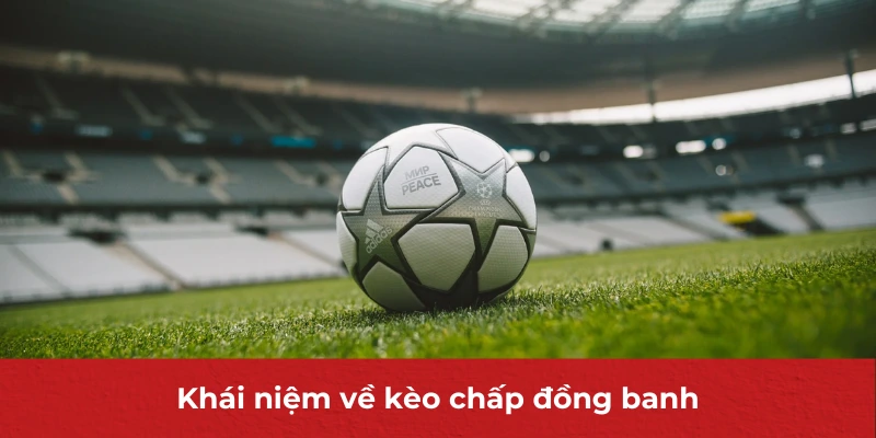 Kèo Chấp Đồng Banh - Hình Thức Cá Cược Bóng Đá Hot Hit Hàng Đầu 2 Khái niệm về kèo chấp đồng banh