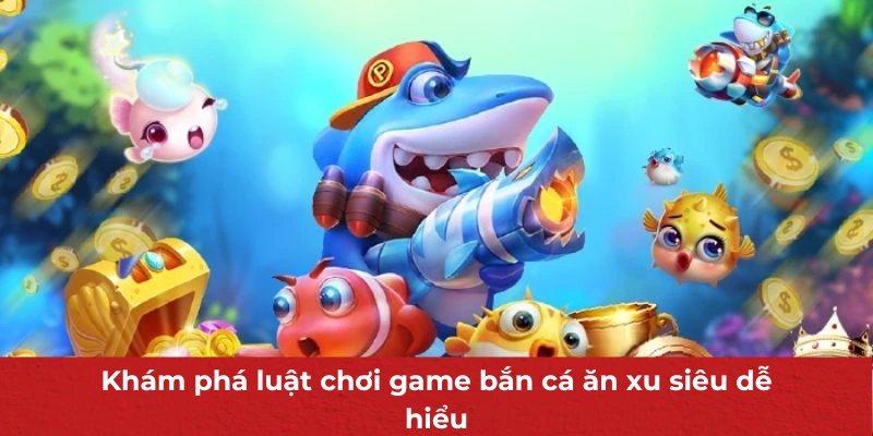 Game Bắn Cá Ăn Xu - Phiên Bản Siêu Đặc Biệt Hấp Dẫn Người Chơi 2 Khám phá luật chơi game bắn cá ăn xu siêu dễ hiểu