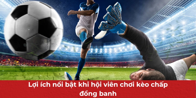 Kèo Chấp Đồng Banh - Hình Thức Cá Cược Bóng Đá Hot Hit Hàng Đầu 3 Lợi ích nổi bật khi hội viên chơi kèo chấp đồng banh