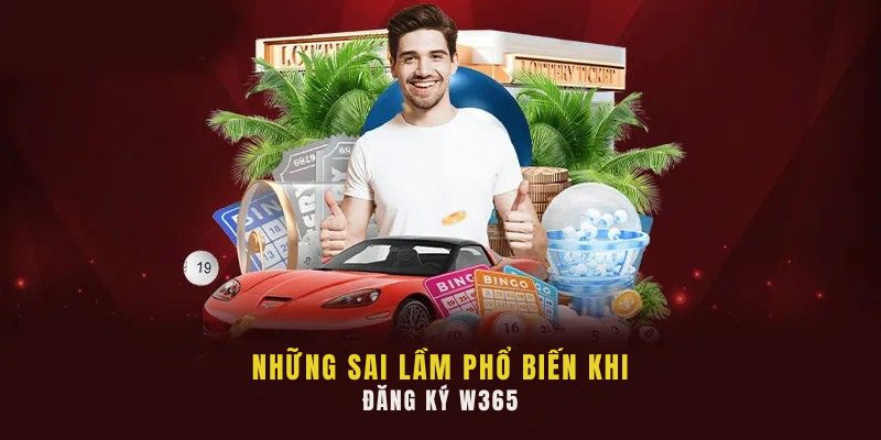 Hướng Dẫn Đăng Ký W365 Chi Tiết, Nhanh Chóng Chỉ Trong Vài Bước 4 Những sai lầm phổ biến khi đăng ký W365