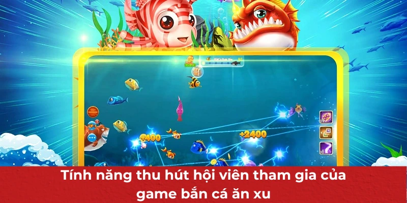 Game Bắn Cá Ăn Xu - Phiên Bản Siêu Đặc Biệt Hấp Dẫn Người Chơi 3 Tính năng thu hút hội viên tham gia của game bắn cá ăn xu