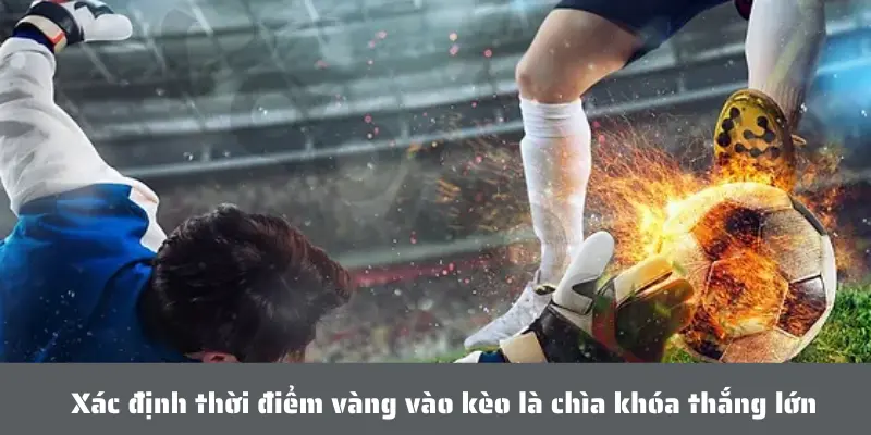 Kèo Rung Là Gì? Cùng Khám Phá Cách Chơi Hay, Soi Kèo Chuẩn Ngay! 4 Xác định thời điểm vàng vào kèo là chìa khóa thắng lớn